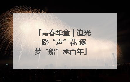 青春华章｜追光一路“声”花 逐梦“船”承百年