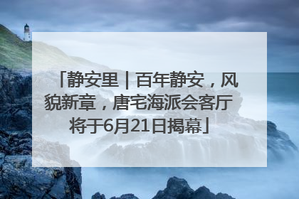 静安里｜百年静安，风貌新章，唐宅海派会客厅将于6月21日揭幕