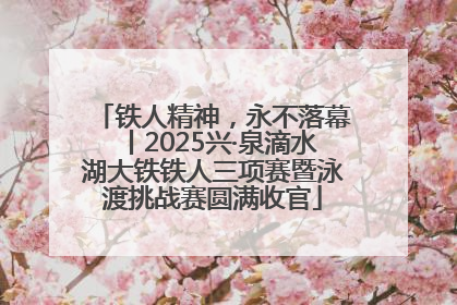 铁人精神，永不落幕丨2025兴·泉滴水湖大铁铁人三项赛暨泳渡挑战赛圆满收官