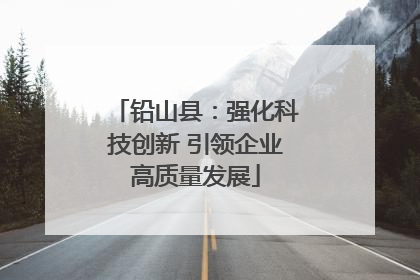 铅山县：强化科技创新 引领企业高质量发展