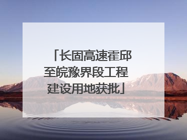 长固高速霍邱至皖豫界段工程建设用地获批