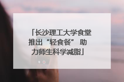 长沙理工大学食堂推出“轻食餐” 助力师生科学减脂