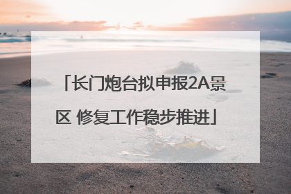 长门炮台拟申报2A景区 修复工作稳步推进