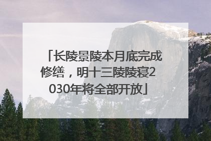 长陵景陵本月底完成修缮，明十三陵陵寝2030年将全部开放