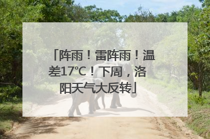 阵雨！雷阵雨！温差17℃！下周，洛阳天气大反转