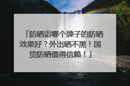 防晒霜哪个牌子的防晒效果好？外出晒不黑！国货防晒值得信赖！