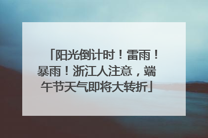 阳光倒计时！雷雨！暴雨！浙江人注意，端午节天气即将大转折