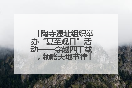 陶寺遗址组织举办“夏至观日”活动——穿越四千载，领略天地节律