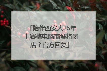 陪伴西安人25年丨赛格电脑商城将闭店？官方回复