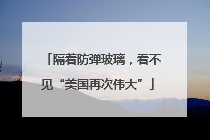 隔着防弹玻璃，看不见“美国再次伟大”