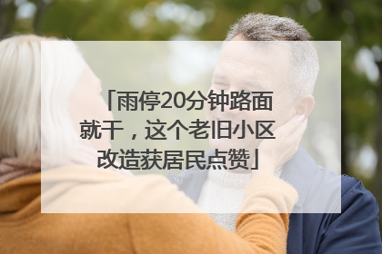 雨停20分钟路面就干，这个老旧小区改造获居民点赞