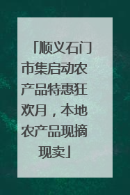 顺义石门市集启动农产品特惠狂欢月，本地农产品现摘现卖
