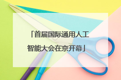 首届国际通用人工智能大会在京开幕