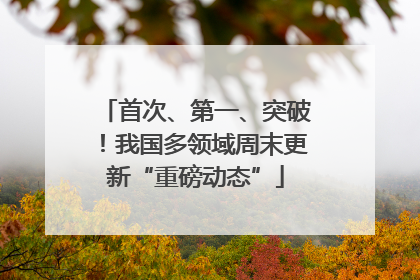 首次、第一、突破！我国多领域周末更新“重磅动态”