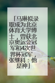 马琳拟录取成为北京体育大学博士，曾获北京奥运会冠军和4次世界杯冠军，张继科：他是神