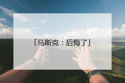马斯克：后悔了