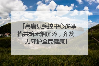 高唐县疾控中心多举措共筑无烟屏障，齐发力守护全民健康