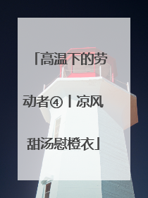 高温下的劳动者④丨凉风甜汤慰橙衣