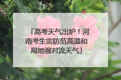 高考天气出炉！河南考生需防范高温和局地强对流天气