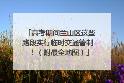 高考期间兰山区这些路段实行临时交通管制！（附最全地图）