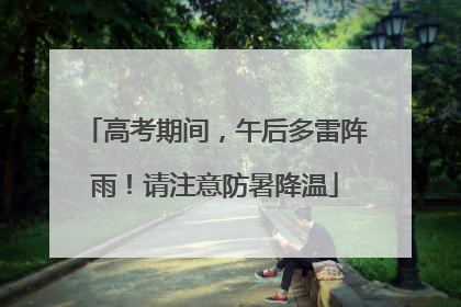 高考期间，午后多雷阵雨！请注意防暑降温