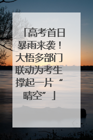 高考首日暴雨来袭！大悟多部门联动为考生撑起一片“晴空”