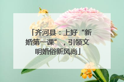 齐河县：上好“新婚第一课”，引领文明婚俗新风尚