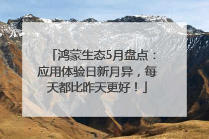 鸿蒙生态5月盘点：应用体验日新月异，每天都比昨天更好！
