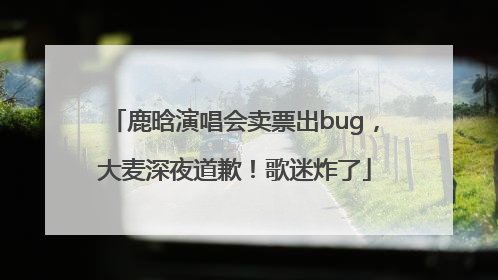 鹿晗演唱会卖票出bug，大麦深夜道歉！歌迷炸了