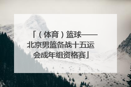 （体育）篮球——北京男篮备战十五运会成年组资格赛