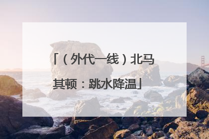 （外代一线）北马其顿：跳水降温