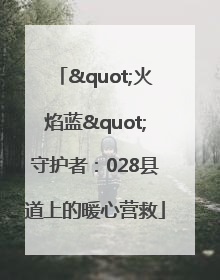"火焰蓝"守护者：028县道上的暖心营救