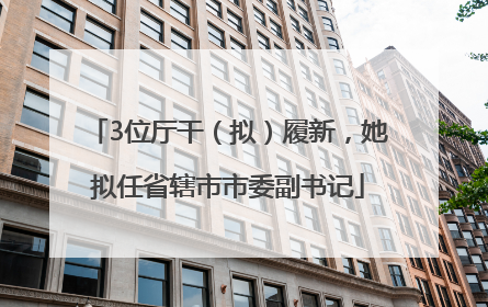 3位厅干（拟）履新，她拟任省辖市市委副书记