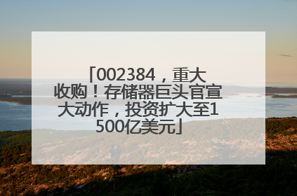 002384，重大收购！存储器巨头官宣大动作，投资扩大至1500亿美元