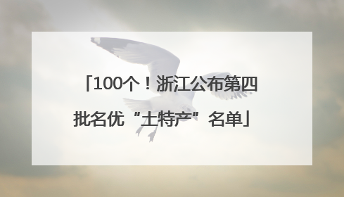 100个！浙江公布第四批名优“土特产”名单