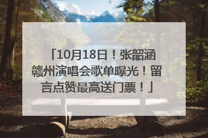 10月18日！张韶涵赣州演唱会歌单曝光！留言点赞最高送门票！