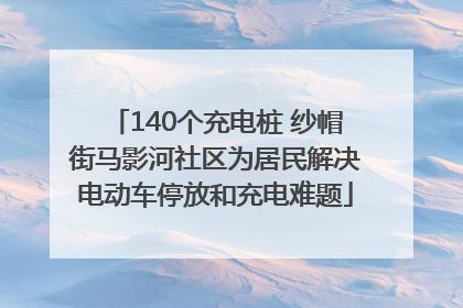 140个充电桩 纱帽街马影河社区为居民解决电动车停放和充电难题