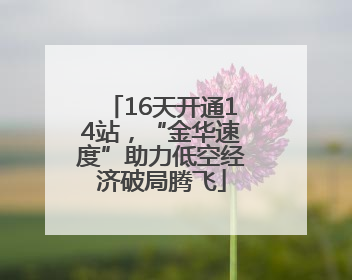 16天开通14站，“金华速度”助力低空经济破局腾飞