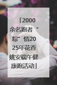 2000余名跑者“粽”情2025年花香姚安端午健康跑活动