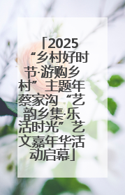 2025“乡村好时节·游购乡村”主题年蔡家沟“艺韵乡集·乐活时光”艺文嘉年华活动启幕