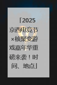 2025京西电竞节×核聚变游戏嘉年华重磅来袭！时间、地点