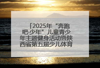 2025年“奔跑吧·少年”儿童青少年主题健身活动暨陕西省第五届少儿体育嘉年华活动将于6月14日正式举办