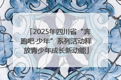 2025年四川省“奔跑吧·少年”系列活动释放青少年成长新动能