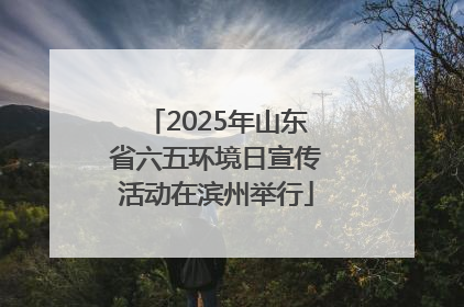 2025年山东省六五环境日宣传活动在滨州举行