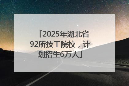 2025年湖北省92所技工院校，计划招生6万人