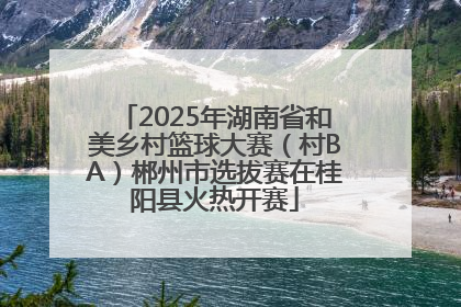 2025年湖南省和美乡村篮球大赛（村BA）郴州市选拔赛在桂阳县火热开赛