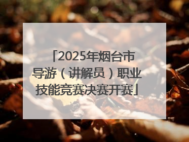 2025年烟台市导游（讲解员）职业技能竞赛决赛开赛