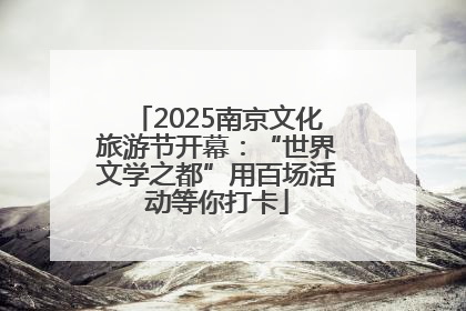 2025南京文化旅游节开幕：“世界文学之都”用百场活动等你打卡