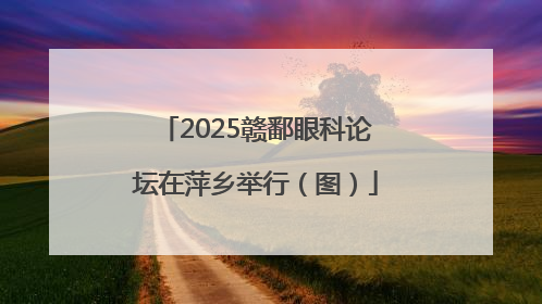 2025赣鄱眼科论坛在萍乡举行（图）