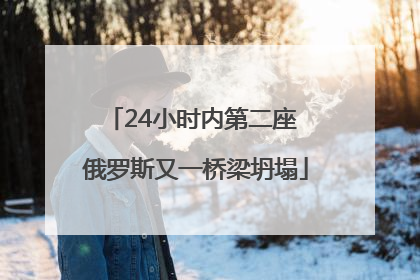24小时内第二座 俄罗斯又一桥梁坍塌